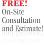 Free! On-Site Consultation and Estimate!
